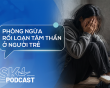 Podcast: Phòng ngừa rối loạn tâm thần ở người trẻ