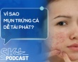 Podcast: Vì sao mụn trứng cá dễ tái phát?