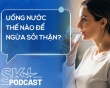 Podcast: Uống nước thế nào để ngừa sỏi thận?