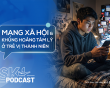 Podcast: Mạng xã hội và khủng hoảng tâm lý ở trẻ vị thành niên