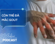 Podcast: Tại sao người trẻ tuổi cũng có thể bị gout? 