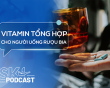 Podcast: Vitamin tổng hợp có giúp bù dinh dưỡng khi thường xuyên uống rượu bia?