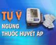 Tại sao việc tự ý ngưng thuốc huyết áp lại nguy hiểm?
