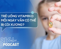 Podcast: Trẻ uống vitamin D mỗi ngày vẫn có thể bị còi xương?