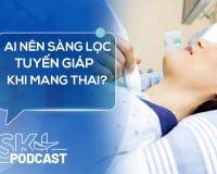 Podcast: Ai nên làm sàng lọc tuyến giáp khi mang thai?