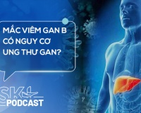 Podcast: Mắc viêm gan B có nguy cơ ung thư gan?