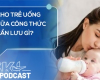 Podcast: Cho trẻ uống sữa công thức cần lưu gì?