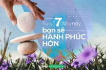 Từ bỏ 7 điều này, bạn sẽ hạnh phúc hơn