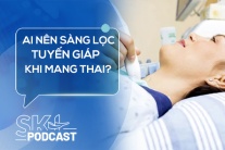 Podcast: Ai nên làm sàng lọc tuyến giáp khi mang thai?