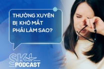 Podcast: Thường xuyên bị khô mắt phải làm sao?