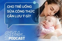 Podcast: Cho trẻ uống sữa công thức cần lưu ý gì?