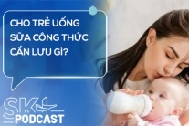 Podcast: Cho trẻ uống sữa công thức cần lưu gì?