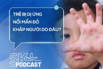 Podcast: Trẻ bị dị ứng, nổi mẩn đỏ khắp người do đâu?