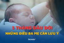 Những điều cha mẹ cần lưu ý trong 3 tháng đầu đời của trẻ