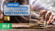 Podcast: Cảnh báo ngộ độc rượu chứa methanol