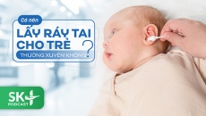 Podcast: Có nên lấy ráy tai cho trẻ thường xuyên không?