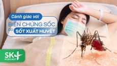 Podcast: Cảnh giác với biến chứng sốc do sốt xuất huyết