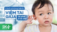 Podcast: Cách phòng bệnh viêm tai giữa tái phát ở trẻ nhỏ