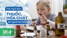 Podcast: Trẻ ngộ độc thuốc, hóa chất do người lớn bất cẩn