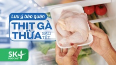 Podcast: Lưu ý bảo quản thịt gà thừa sau Tết
