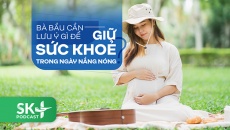 Podcast: Bà bầu cần lưu ý gì để giữ sức khoẻ trong ngày nắng nóng?