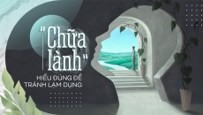 “Chữa lành” - Hiểu đúng để tránh lạm dụng