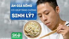 Podcast: Ăn giá sống có giúp tăng cường sinh lý không?