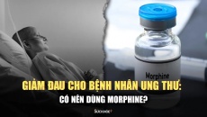 Nên có cái nhìn nhẹ nhàng hơn về morphin giảm đau