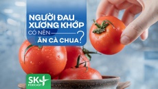 Podcast: Người đau xương khớp có nên ăn cà chua?