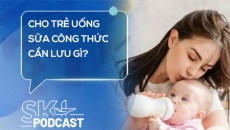 Podcast: Cho trẻ uống sữa công thức cần lưu gì?