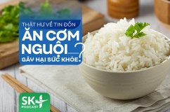 Podcast: Thật hư về tin đồn ăn cơm nguội gây hại sức khỏe?