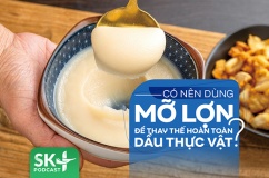 Podcast: Có nên sử dụng mỡ lợn để thay thế hoàn toàn dầu thực vật?