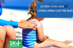 Podcast: Có nên dùng kem chống nắng cho trẻ nhỏ?