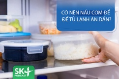Podcast: Có nên nấu cơm để tủ lạnh ăn dần?