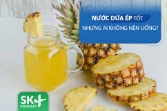 Podcast: Nước ép dứa tốt nhưng ai không nên uống?