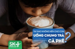 Podcast: Tại sao cha mẹ không nên cho trẻ uống chung trà hay cà phê?