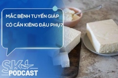 Podcast: Mắc bệnh tuyến giáp có cần kiêng đậu phụ?