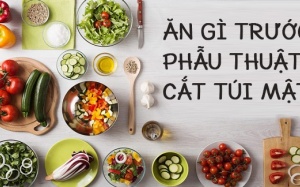 Nên ăn uống thế nào trước phẫu thuật cắt túi mật?