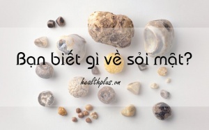 Sỏi mật là gì và chúng có nguy hiểm hay không?