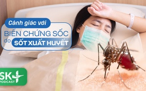 Podcast: Cảnh giác với biến chứng sốc do sốt xuất huyết
