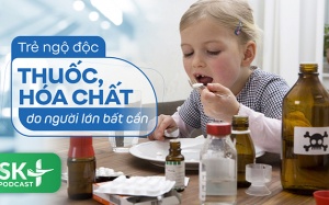 Podcast: Trẻ ngộ độc thuốc, hóa chất do người lớn bất cẩn