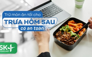 Podcast: Trữ món ăn tối cho trưa hôm sau có an toàn?