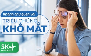 Podcast: Không chủ quan với triệu chứng khô mắt