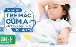 Podcast: Làm sao khi trẻ mắc cúm A liên tục sốt cao 39, 40 độ C?