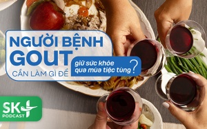Podcast: Người bệnh gout cần làm gì để giữ sức khỏe qua mùa tiệc tùng?