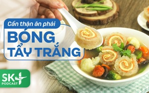 Podcast: Cẩn thận ăn phải bóng tẩy trắng