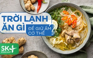 Podcast: Trời lạnh ăn gì để giữ ấm cơ thể?