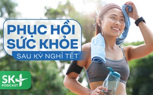 Podcast: Phục hồi sức khỏe sau kỳ nghỉ Tết