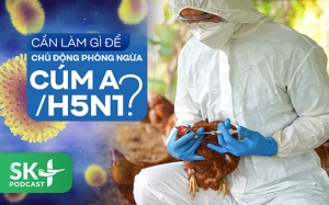 Podcast: Cần làm gì để chủ động phòng ngừa cúm A/H5N1?