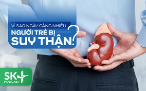 Podcast: Vì sao ngày càng nhiều người trẻ bị suy thận?